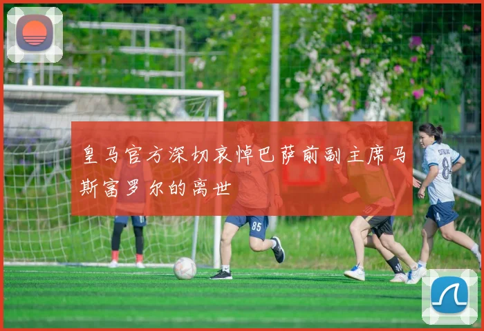 皇马官方深切哀悼巴萨前副主席马斯富罗尔的离世