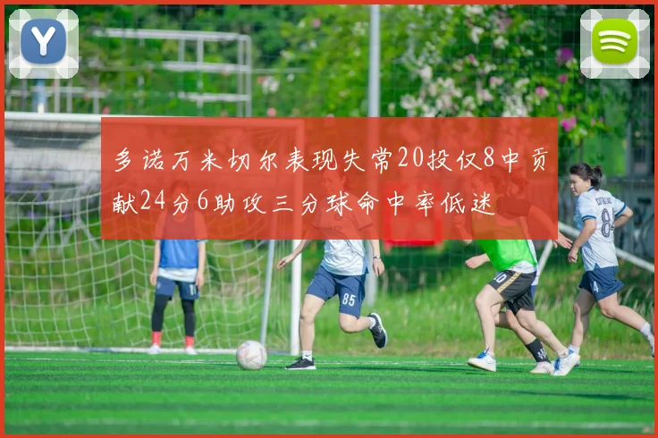 多诺万米切尔表现失常20投仅8中贡献24分6助攻三分球命中率低迷