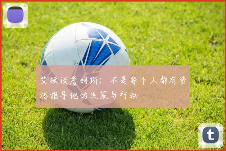 艾顿谈詹姆斯：不是每个人都有资格指导他的决策与行动
