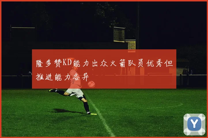 隆多赞KD能力出众火箭队员优秀但推进能力各异