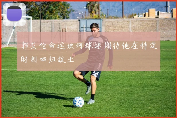 郭艾伦命运坎坷球迷期待他在特定时刻回归故土