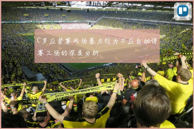 C罗应禁赛两场暴力行为不应自动停赛三场的深度分析