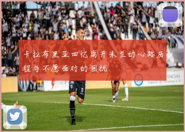 卡拉布里亚回忆离开米兰的心路历程与不愿面对的困扰