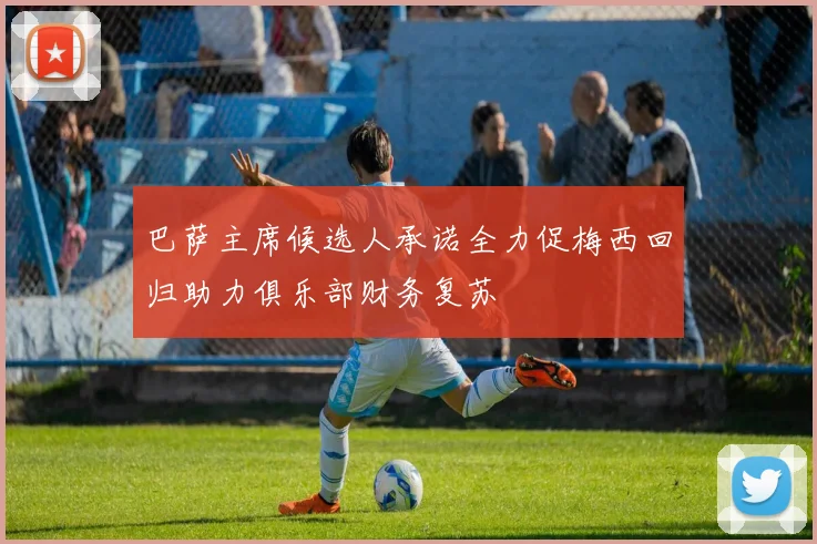 巴萨主席候选人承诺全力促梅西回归助力俱乐部财务复苏