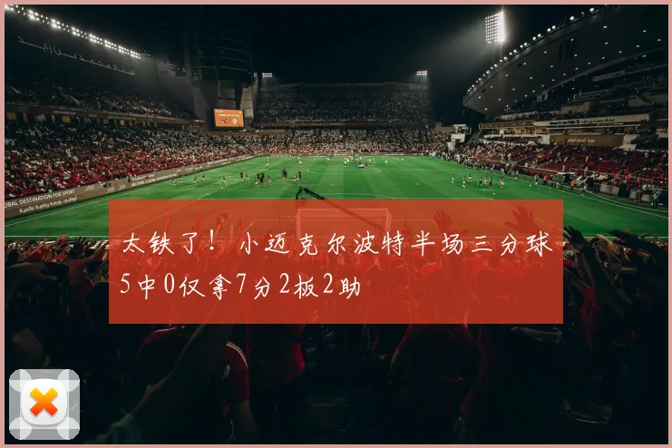 太铁了！小迈克尔波特半场三分球5中0仅拿7分2板2助
