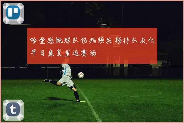 哈登感慨球队伤病频发期待队友们早日康复重返赛场