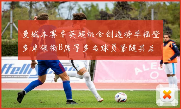 曼城本赛季英超机会创造榜单福登多库领衔B席等多名球员紧随其后