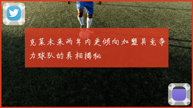 克莱未来两年内更倾向加盟具竞争力球队的真相揭秘