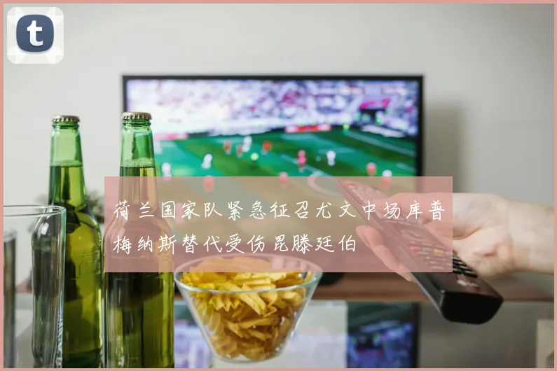 荷兰国家队紧急征召尤文中场库普梅纳斯替代受伤昆滕廷伯